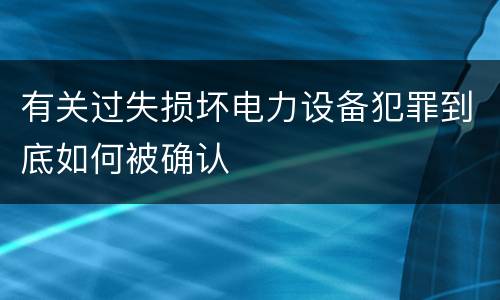 有关过失损坏电力设备犯罪到底如何被确认