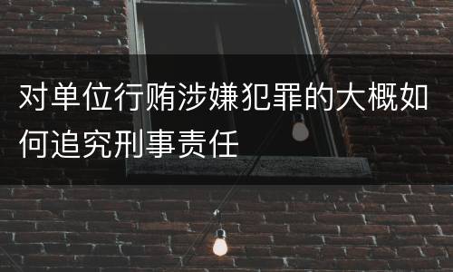 对单位行贿涉嫌犯罪的大概如何追究刑事责任