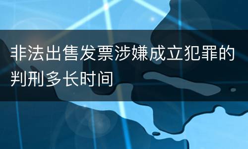 非法出售发票涉嫌成立犯罪的判刑多长时间