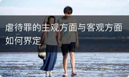 虐待罪的主观方面与客观方面如何界定