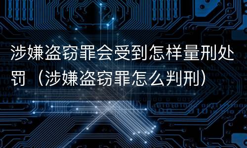 涉嫌盗窃罪会受到怎样量刑处罚（涉嫌盗窃罪怎么判刑）