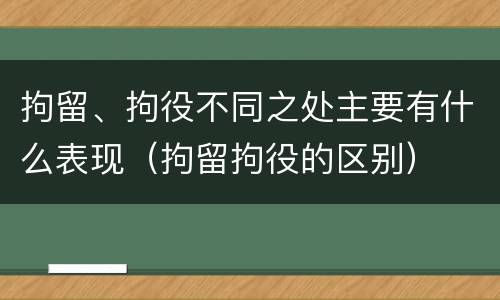 拘留、拘役不同之处主要有什么表现（拘留拘役的区别）