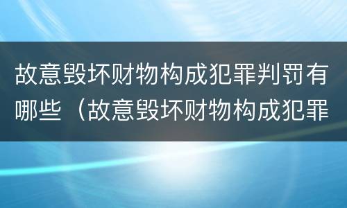 故意毁坏财物构成犯罪判罚有哪些（故意毁坏财物构成犯罪判罚有哪些标准）