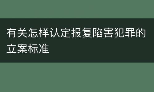 有关怎样认定报复陷害犯罪的立案标准