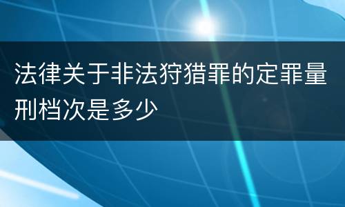 法律关于非法狩猎罪的定罪量刑档次是多少