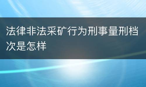 法律非法采矿行为刑事量刑档次是怎样