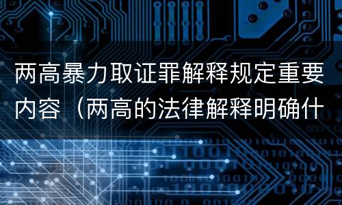 两高暴力取证罪解释规定重要内容（两高的法律解释明确什么行为列入了罪名）