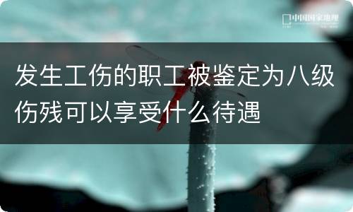 发生工伤的职工被鉴定为八级伤残可以享受什么待遇