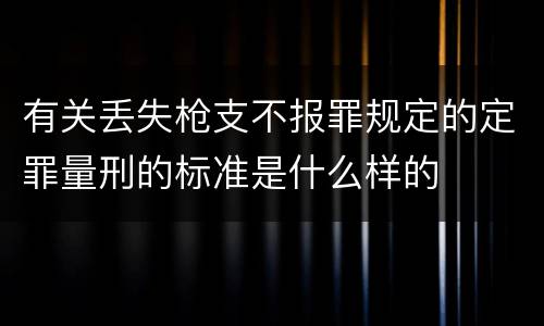 有关丢失枪支不报罪规定的定罪量刑的标准是什么样的