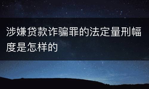 涉嫌贷款诈骗罪的法定量刑幅度是怎样的