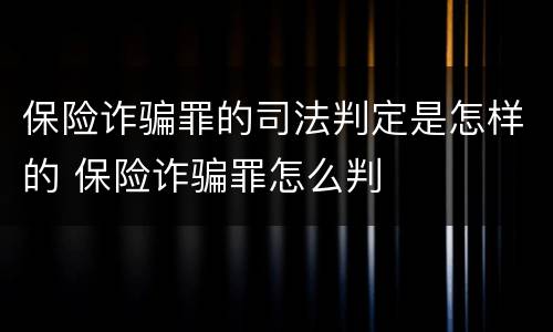 保险诈骗罪的司法判定是怎样的 保险诈骗罪怎么判