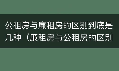 公租房与廉租房的区别到底是几种（廉租房与公租房的区别是什么）