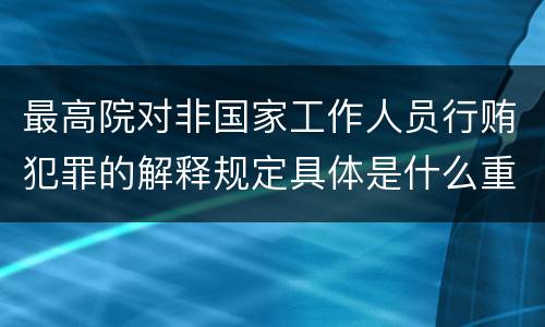 最高院对非国家工作人员行贿犯罪的解释规定具体是什么重要内容