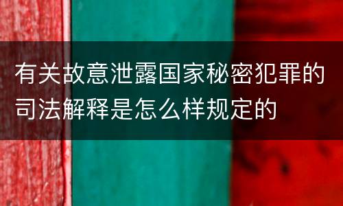 有关故意泄露国家秘密犯罪的司法解释是怎么样规定的