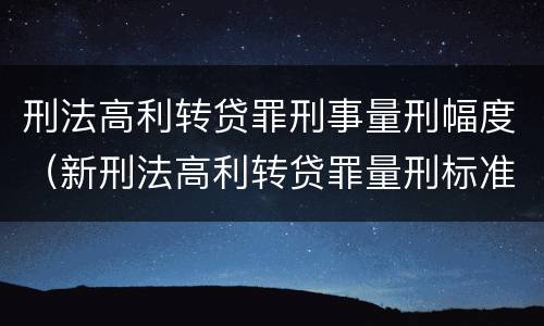 刑法高利转贷罪刑事量刑幅度（新刑法高利转贷罪量刑标准）