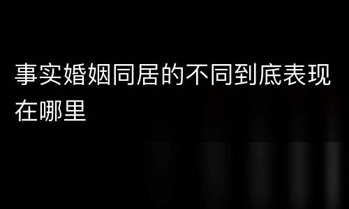 事实婚姻同居的不同到底表现在哪里