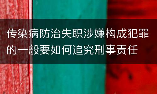 传染病防治失职涉嫌构成犯罪的一般要如何追究刑事责任