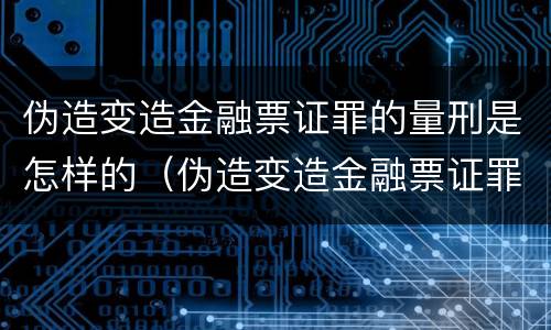 伪造变造金融票证罪的量刑是怎样的（伪造变造金融票证罪的量刑是怎样的案例）