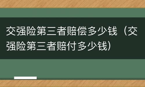 交强险第三者赔偿多少钱（交强险第三者赔付多少钱）