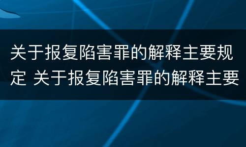 关于报复陷害罪的解释主要规定 关于报复陷害罪的解释主要规定是什么