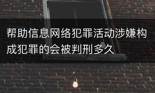 帮助信息网络犯罪活动涉嫌构成犯罪的会被判刑多久