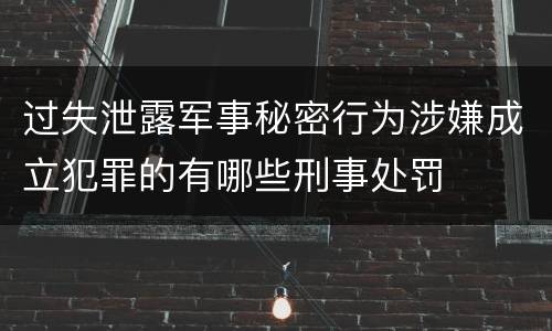 过失泄露军事秘密行为涉嫌成立犯罪的有哪些刑事处罚