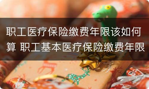 职工医疗保险缴费年限该如何算 职工基本医疗保险缴费年限如何计算