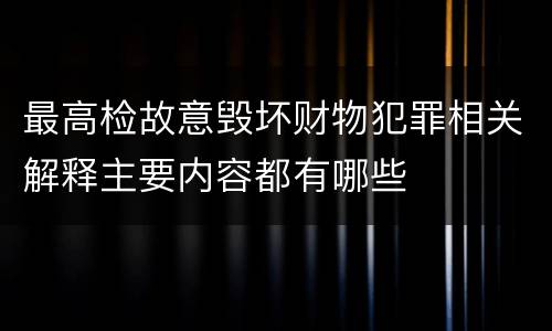 最高检故意毁坏财物犯罪相关解释主要内容都有哪些