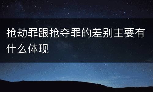 抢劫罪跟抢夺罪的差别主要有什么体现