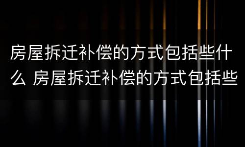 房屋拆迁补偿的方式包括些什么 房屋拆迁补偿的方式包括些什么项目