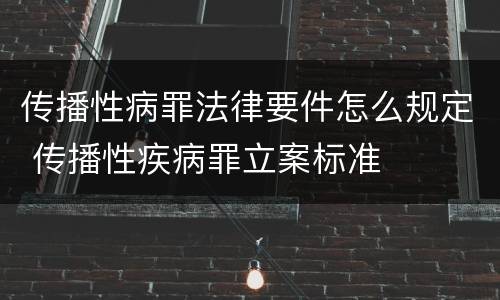 传播性病罪法律要件怎么规定 传播性疾病罪立案标准