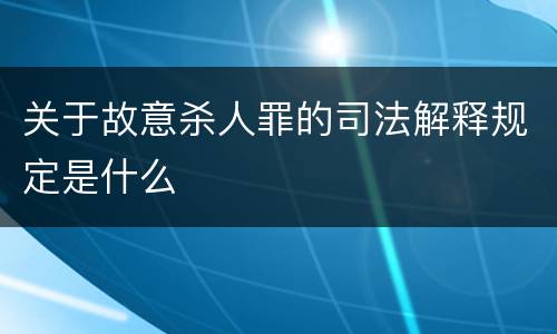 关于故意杀人罪的司法解释规定是什么