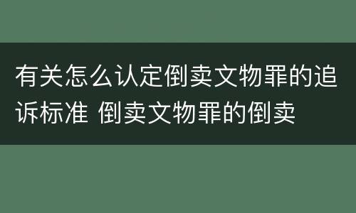 有关怎么认定倒卖文物罪的追诉标准 倒卖文物罪的倒卖