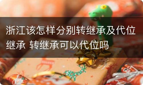 浙江该怎样分别转继承及代位继承 转继承可以代位吗