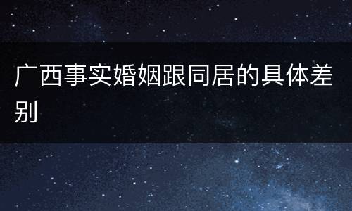 广西事实婚姻跟同居的具体差别