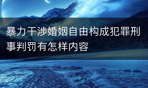 暴力干涉婚姻自由构成犯罪刑事判罚有怎样内容