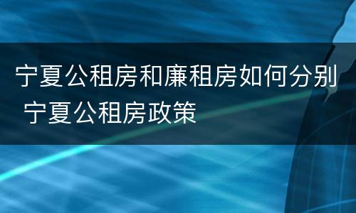 宁夏公租房和廉租房如何分别 宁夏公租房政策