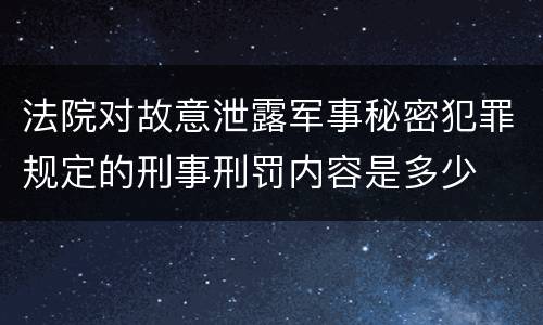 法院对故意泄露军事秘密犯罪规定的刑事刑罚内容是多少