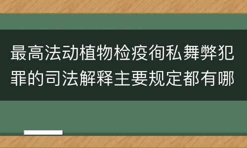 最高法动植物检疫徇私舞弊犯罪的司法解释主要规定都有哪些