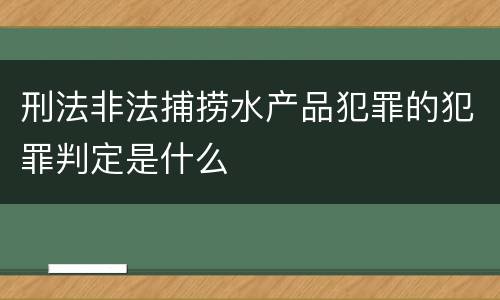 刑法非法捕捞水产品犯罪的犯罪判定是什么