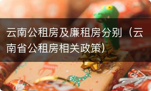 云南公租房及廉租房分别（云南省公租房相关政策）