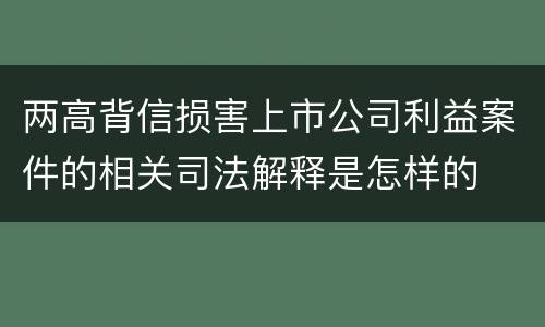 两高背信损害上市公司利益案件的相关司法解释是怎样的