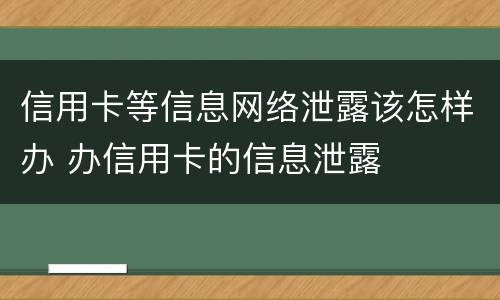 信用卡等信息网络泄露该怎样办 办信用卡的信息泄露