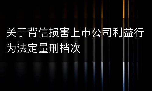 关于背信损害上市公司利益行为法定量刑档次