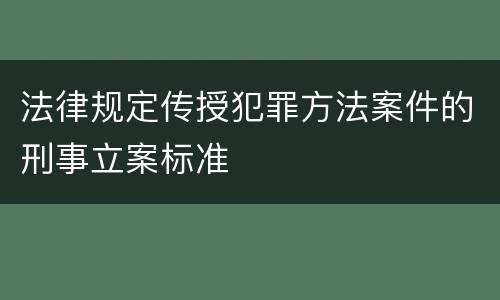 法律规定传授犯罪方法案件的刑事立案标准