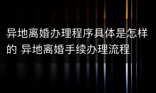 异地离婚办理程序具体是怎样的 异地离婚手续办理流程