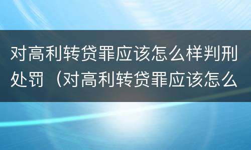 对高利转贷罪应该怎么样判刑处罚（对高利转贷罪应该怎么样判刑处罚决定书）