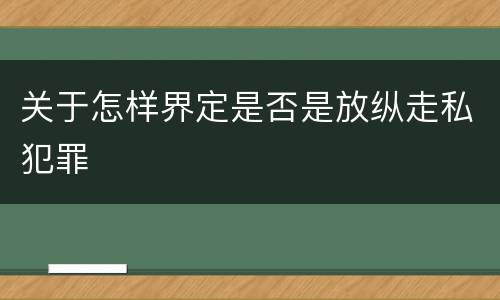 关于怎样界定是否是放纵走私犯罪