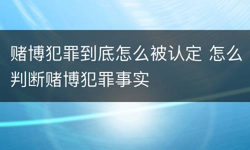 赌博犯罪到底怎么被认定 怎么判断赌博犯罪事实