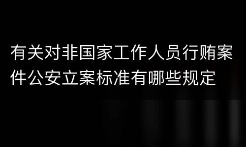 有关对非国家工作人员行贿案件公安立案标准有哪些规定